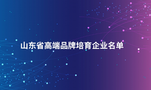 山东1XBET_1XBET（中国）股份有限公司入选“山东省高端品牌培育企业名单”